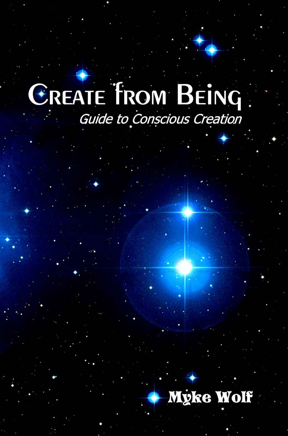 Create from Being: Guide to Conscious Creation, by Myke Wolf